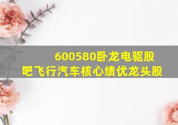 600580卧龙电驱股吧飞行汽车核心绩优龙头股