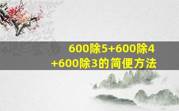 600除5+600除4+600除3的简便方法