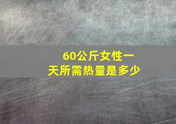 60公斤女性一天所需热量是多少