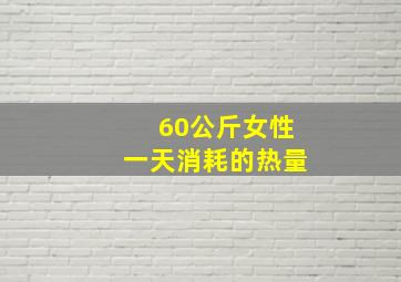 60公斤女性一天消耗的热量