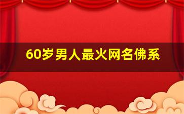 60岁男人最火网名佛系