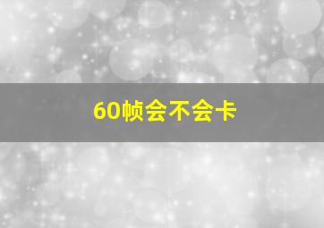 60帧会不会卡