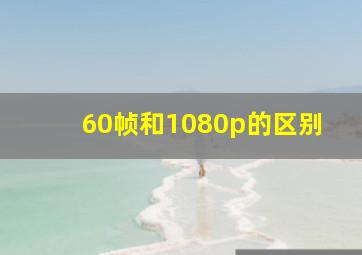 60帧和1080p的区别