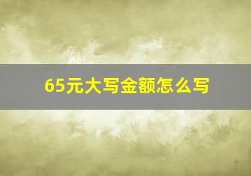 65元大写金额怎么写