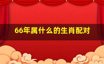 66年属什么的生肖配对