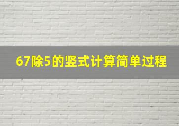 67除5的竖式计算简单过程