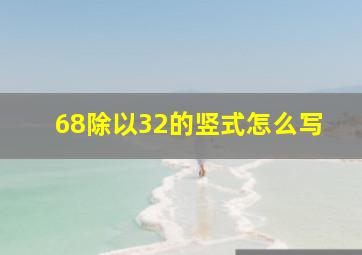 68除以32的竖式怎么写