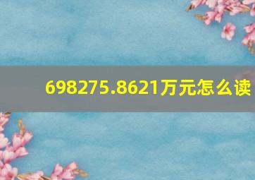 698275.8621万元怎么读