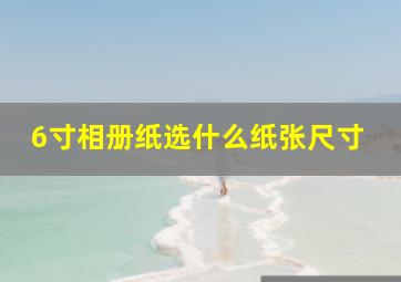 6寸相册纸选什么纸张尺寸