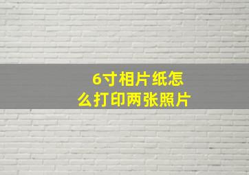 6寸相片纸怎么打印两张照片