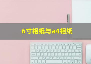 6寸相纸与a4相纸