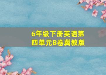 6年级下册英语第四单元B卷冀教版