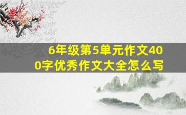 6年级第5单元作文400字优秀作文大全怎么写