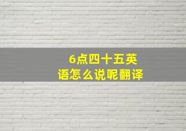 6点四十五英语怎么说呢翻译