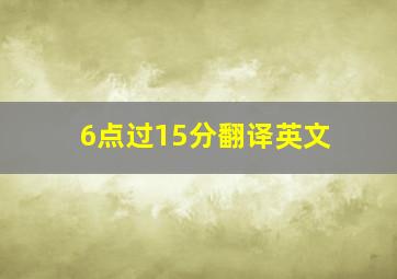 6点过15分翻译英文