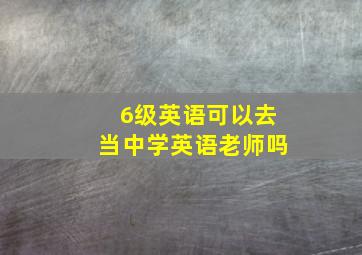 6级英语可以去当中学英语老师吗