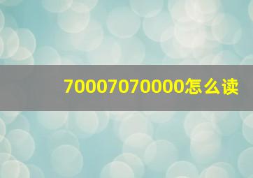 70007070000怎么读