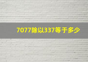 7077除以337等于多少