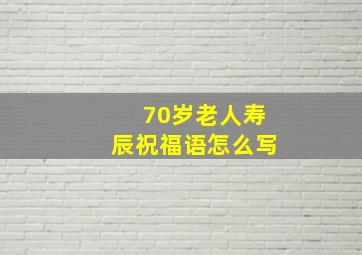 70岁老人寿辰祝福语怎么写