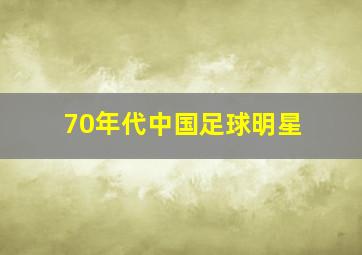 70年代中国足球明星