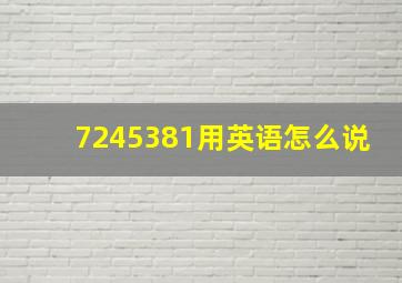 7245381用英语怎么说