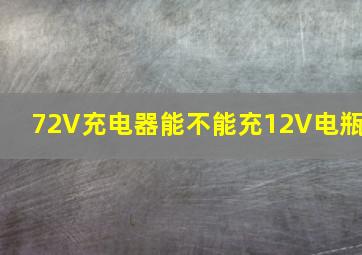 72V充电器能不能充12V电瓶