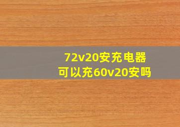 72v20安充电器可以充60v20安吗