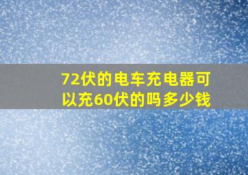 72伏的电车充电器可以充60伏的吗多少钱