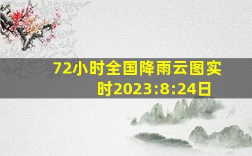 72小时全国降雨云图实时2023:8:24日