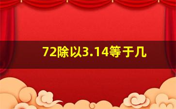 72除以3.14等于几