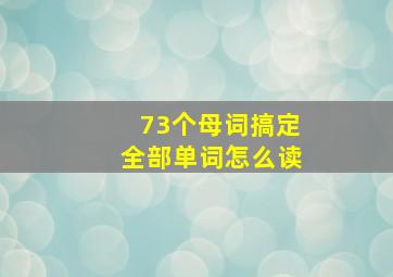 73个母词搞定全部单词怎么读