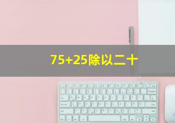 75+25除以二十