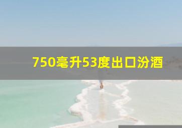 750毫升53度出口汾酒