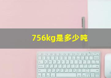 756kg是多少吨