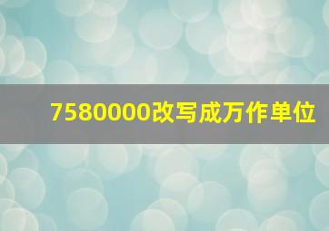 7580000改写成万作单位