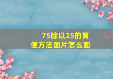 75除以25的简便方法图片怎么画