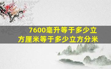 7600毫升等于多少立方厘米等于多少立方分米