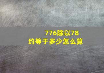 776除以78约等于多少怎么算