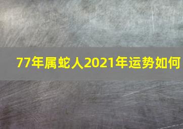 77年属蛇人2021年运势如何