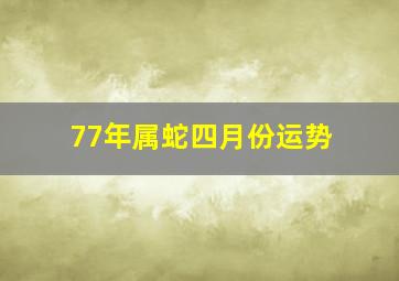 77年属蛇四月份运势