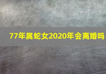 77年属蛇女2020年会离婚吗