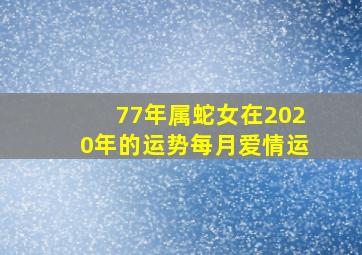 77年属蛇女在2020年的运势每月爱情运