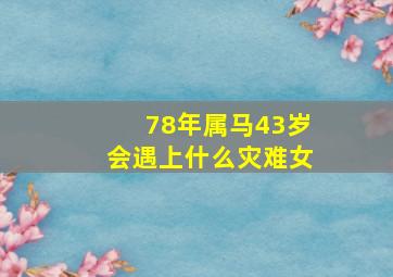 78年属马43岁会遇上什么灾难女