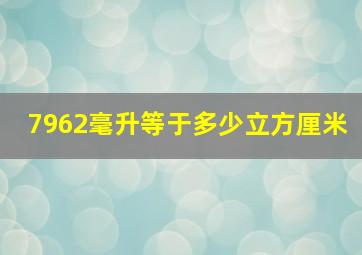 7962毫升等于多少立方厘米