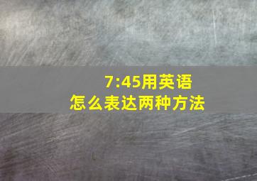 7:45用英语怎么表达两种方法