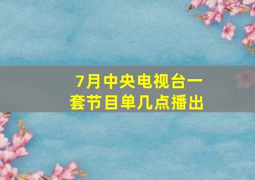 7月中央电视台一套节目单几点播出