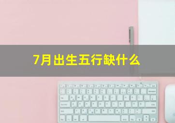 7月出生五行缺什么