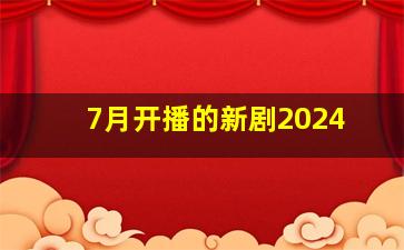 7月开播的新剧2024