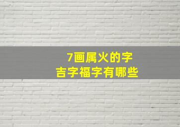 7画属火的字吉字福字有哪些