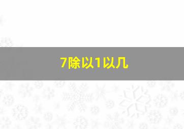 7除以1以几